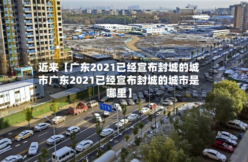 近来【广东2021已经宣布封城的城市广东2021已经宣布封城的城市是哪里】-第2张图片