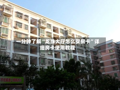 一分钟了解“龙珠大厅怎么买房卡”详细房卡使用教程-第3张图片