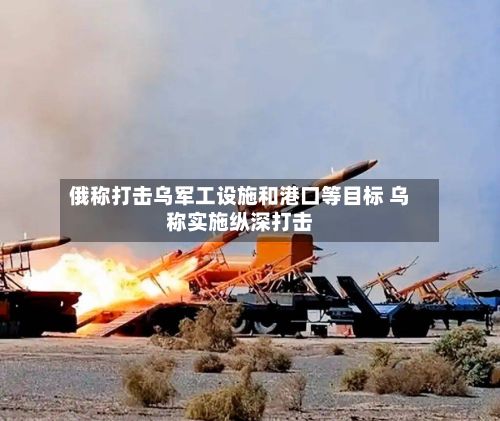 俄称打击乌军工设施和港口等目标 乌称实施纵深打击