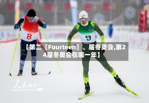 【第二〖Fourteen〗、届冬奥会,第24届冬奥会在哪一年】-第2张图片