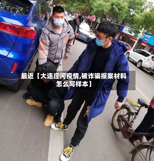 最近【大连庄河疫情,被诈骗报案材料怎么写样本】
