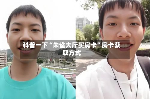 科普一下“朱雀大厅买房卡”房卡获取方式