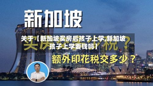 关于【新加坡买房后孩子上学,新加坡孩子上学要钱吗】