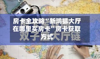 房卡全攻略“新鸿狐大厅在哪里买房卡	”房卡获取方式-第2张图片