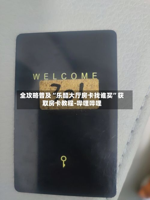 全攻略普及“乐酷大厅房卡找谁买”获取房卡教程-哔哩哔哩