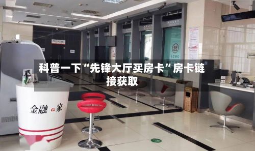 科普一下“先锋大厅买房卡	”房卡链接获取-第2张图片
