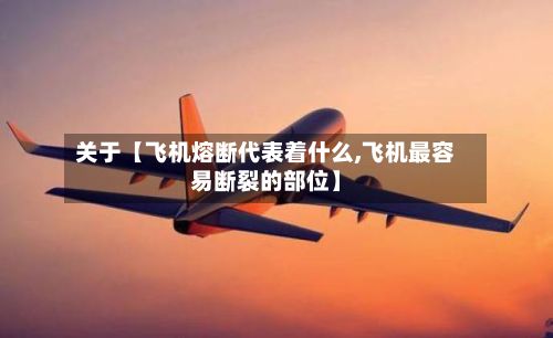 关于【飞机熔断代表着什么,飞机最容易断裂的部位】