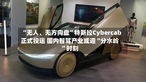 “无人、无方向盘”特斯拉Cybercab正式投运 国内智驾产业或迎“分水岭”时刻