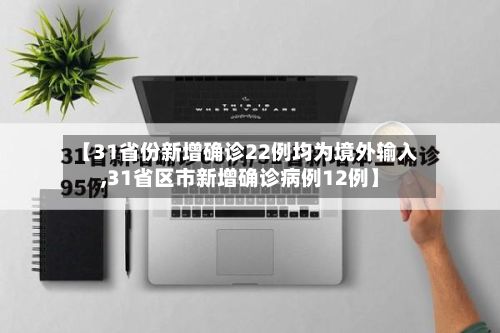 【31省份新增确诊22例均为境外输入,31省区市新增确诊病例12例】
