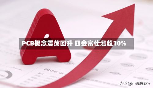 PCB概念震荡回升 四会富仕涨超10%-第2张图片