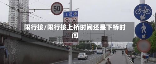 限行按/限行按上桥时间还是下桥时间-第2张图片