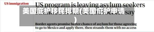 美国庇护移民排期(美国庇护申请)-第2张图片