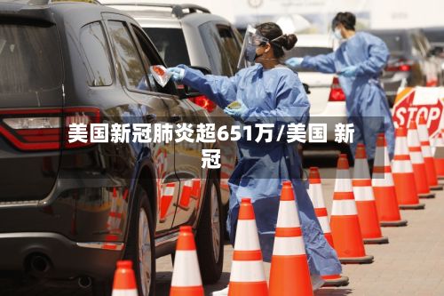 美国新冠肺炎超651万/美国 新冠-第3张图片