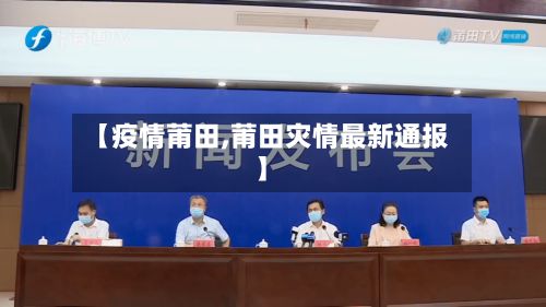 【疫情莆田,莆田灾情最新通报】-第3张图片