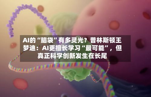 AI的“脑袋”有多灵光？普林斯顿王梦迪：AI更擅长学习“最可能”，但真正科学创新发生在长尾