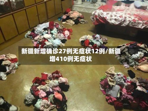 新疆新增确诊27例无症状12例/新疆增410例无症状