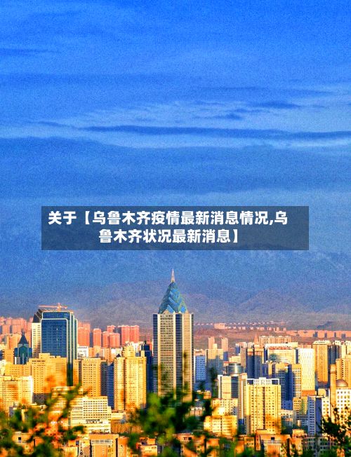 关于【乌鲁木齐疫情最新消息情况,乌鲁木齐状况最新消息】-第3张图片