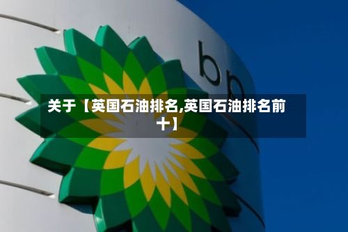 关于【英国石油排名,英国石油排名前十】