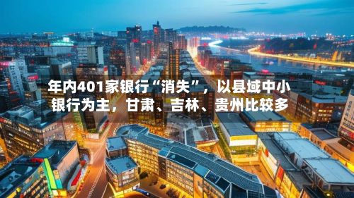 年内401家银行“消失	”，以县域中小银行为主	，甘肃、吉林、贵州比较多-第1张图片