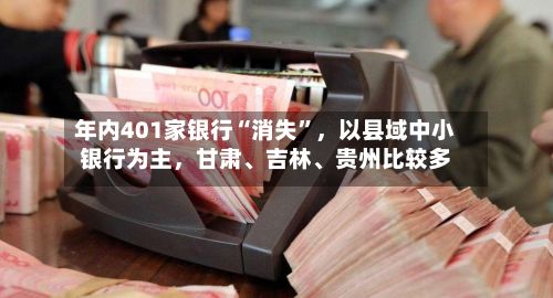年内401家银行“消失”，以县域中小银行为主，甘肃	、吉林、贵州比较多-第2张图片