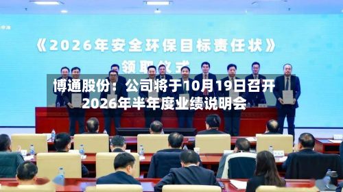 博通股份：公司将于10月19日召开2026年半年度业绩说明会
