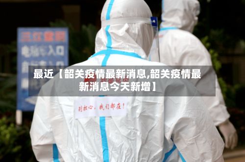 最近【韶关疫情最新消息,韶关疫情最新消息今天新增】-第2张图片
