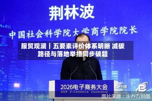 服贸观澜|五要素评价体系明晰 减碳路径与落地举措同步破题