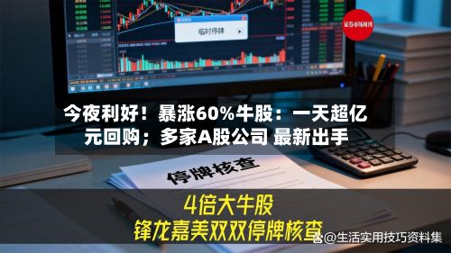 今夜利好!暴涨60%牛股:一天超亿元回购;多家A股公司 最新出手