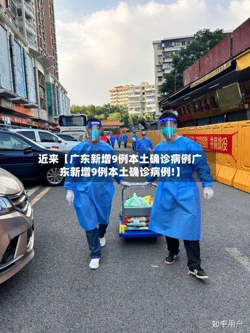 近来【广东新增9例本土确诊病例广东新增9例本土确诊病例!】