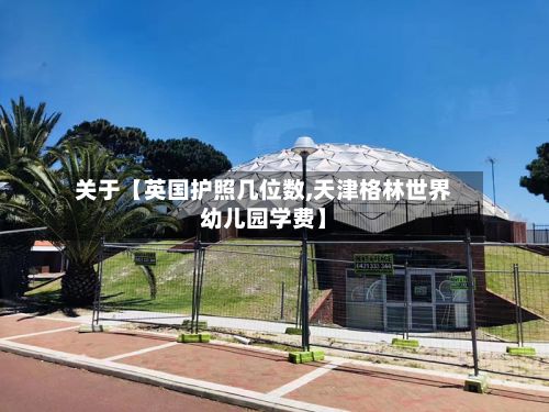 关于【英国护照几位数,天津格林世界幼儿园学费】-第3张图片