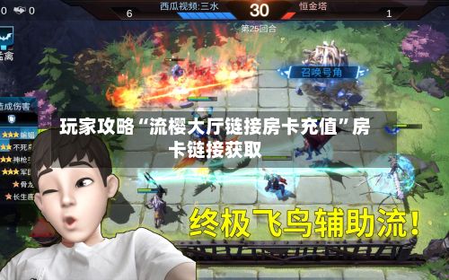 玩家攻略“流樱大厅链接房卡充值”房卡链接获取