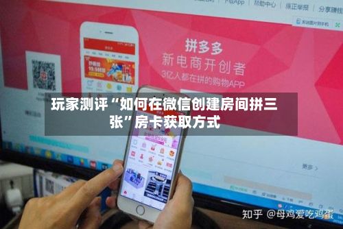 玩家测评“如何在微信创建房间拼三张”房卡获取方式