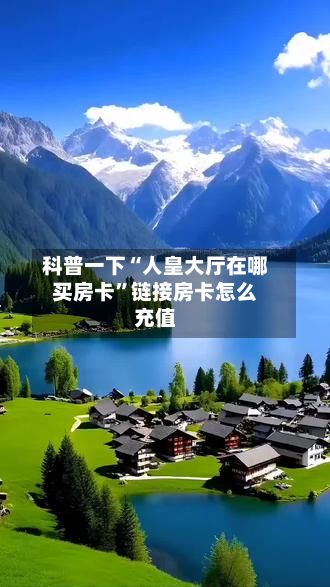 科普一下“人皇大厅在哪买房卡”链接房卡怎么充值-第2张图片