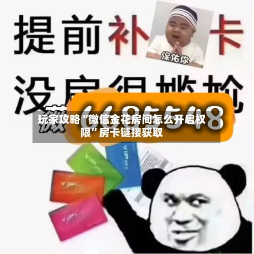 玩家攻略“微信金花房间怎么开启权限”房卡链接获取