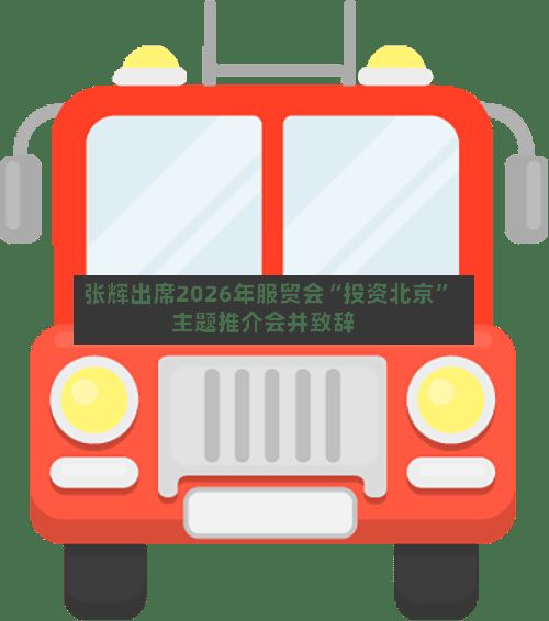 张辉出席2026年服贸会“投资北京	”主题推介会并致辞-第3张图片