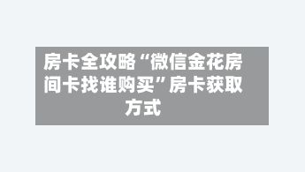 房卡全攻略“微信金花房间卡找谁购买”房卡获取方式