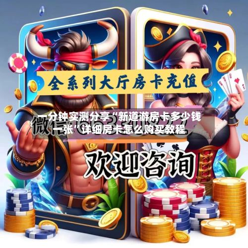 一分钟实测分享“新道游房卡多少钱一张”详细房卡怎么购买教程-第3张图片