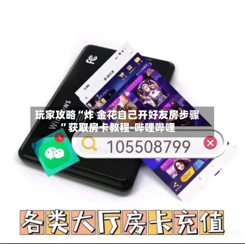 玩家攻略“炸 金花自己开好友房步骤”获取房卡教程-哔哩哔哩-第3张图片