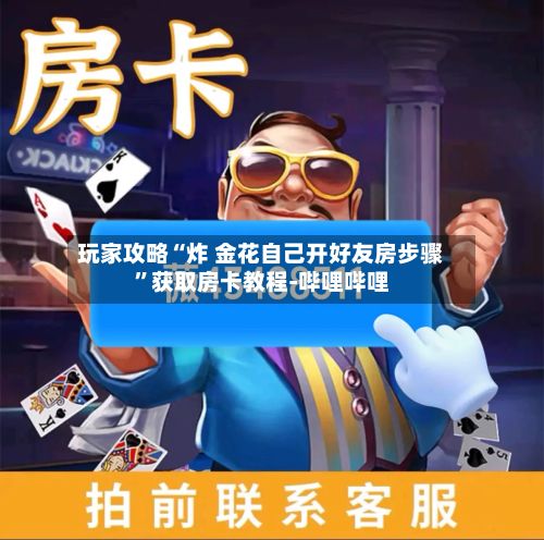 玩家攻略“炸 金花自己开好友房步骤”获取房卡教程-哔哩哔哩-第2张图片