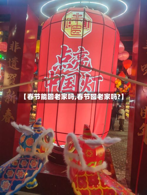 【春节能回老家吗,春节回老家吗?】-第3张图片