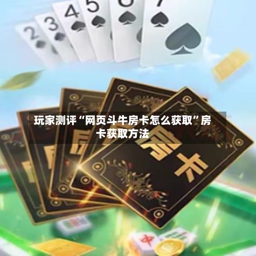 玩家测评“网页斗牛房卡怎么获取”房卡获取方法