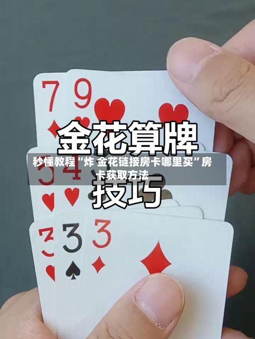秒懂教程“炸 金花链接房卡哪里买”房卡获取方法