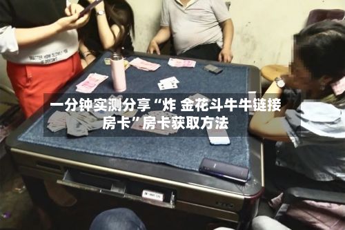 一分钟实测分享“炸 金花斗牛牛链接房卡	”房卡获取方法-第3张图片