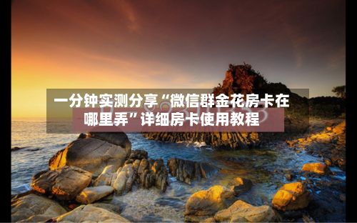 一分钟实测分享“微信群金花房卡在哪里弄”详细房卡使用教程-第2张图片