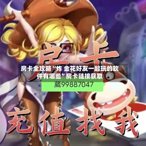 房卡全攻略“炸 金花好友一起玩的软件有哪些”房卡链接获取-第3张图片