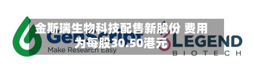 金斯瑞生物科技配售新股份 费用
为每股30.50港元