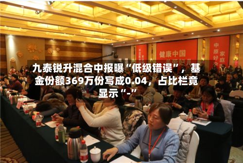 九泰锐升混合中报曝“低级错误”，基金份额369万份写成0.04，占比栏竟显示“-	”-第3张图片