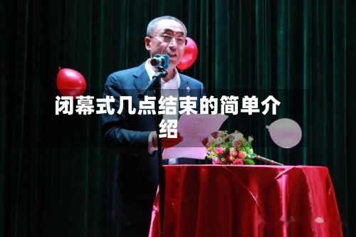 闭幕式几点结束的简单介绍-第3张图片