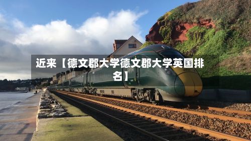 近来【德文郡大学德文郡大学英国排名】