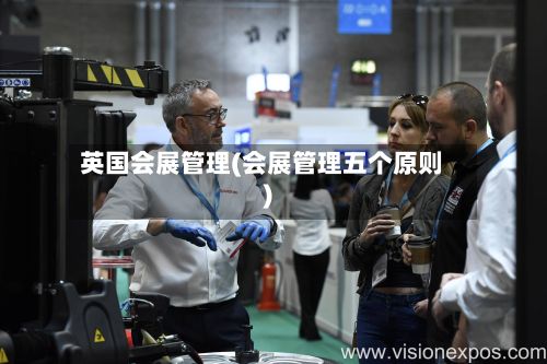 英国会展管理(会展管理五个原则)-第2张图片